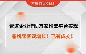 管道企業(yè)借助萬(wàn)家推云平臺(tái)實(shí)現(xiàn)品牌獲客雙增長(zhǎng)！已有成交！